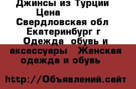 Джинсы из Турции › Цена ­ 1 200 - Свердловская обл., Екатеринбург г. Одежда, обувь и аксессуары » Женская одежда и обувь   